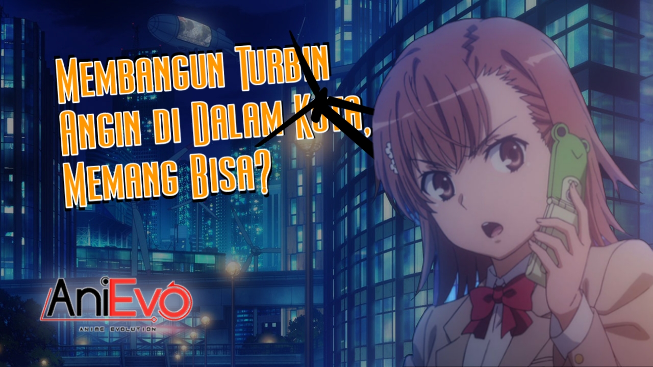 [Tech Evolution] – Apakah Bisa Membangun Ribuan Turbin Angin di Dalam Kota Seperti Academy City Dari Toaru Series?
